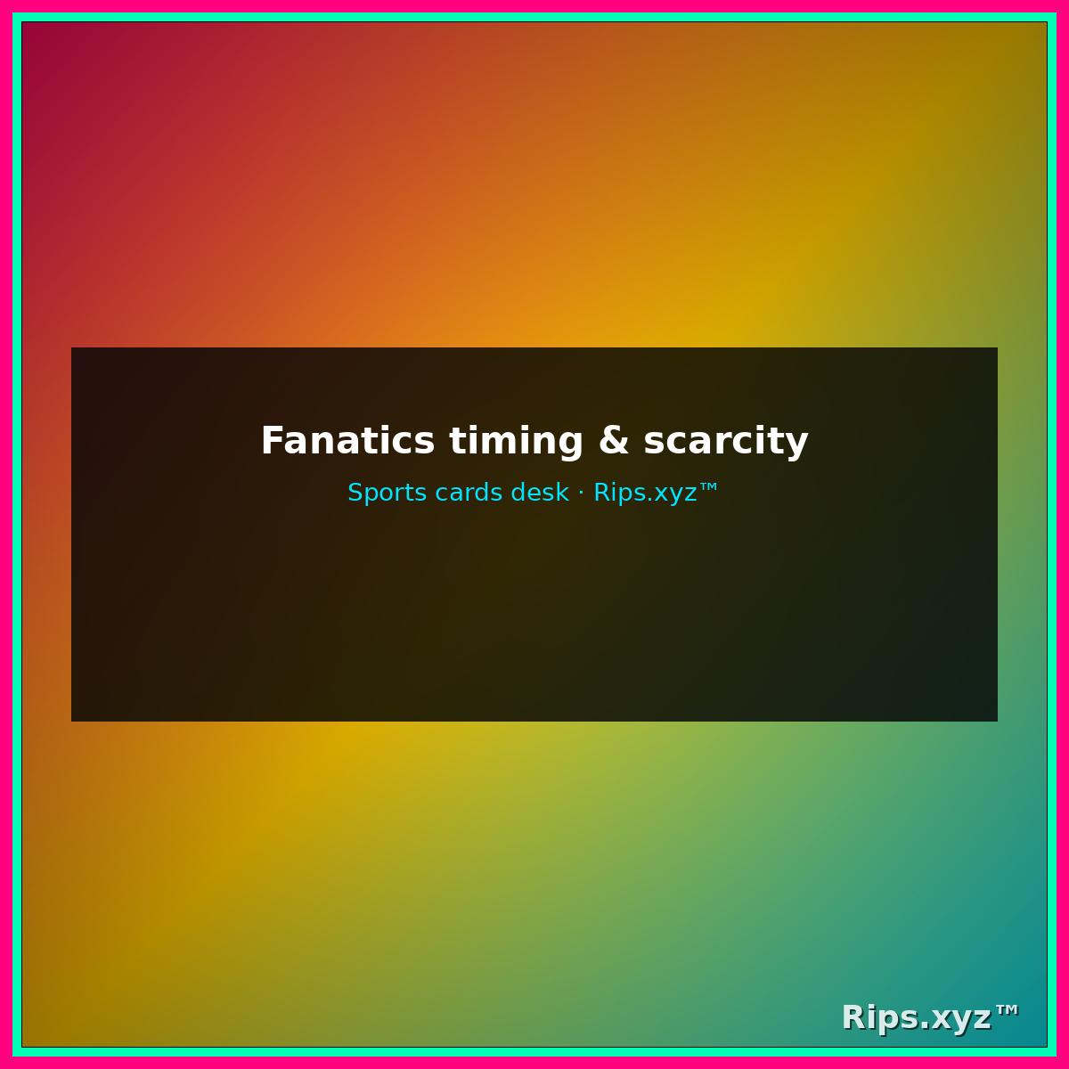 Fanatics timing and scarcity — sports cards desk context